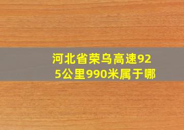 河北省荣乌高速925公里990米属于哪