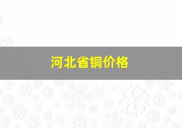 河北省铜价格