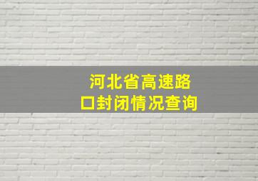 河北省高速路口封闭情况查询