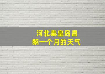 河北秦皇岛昌黎一个月的天气