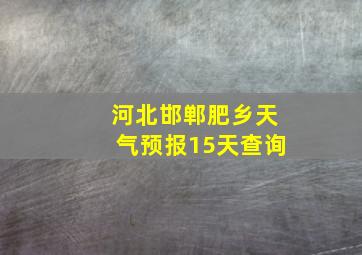 河北邯郸肥乡天气预报15天查询