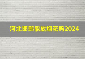 河北邯郸能放烟花吗2024