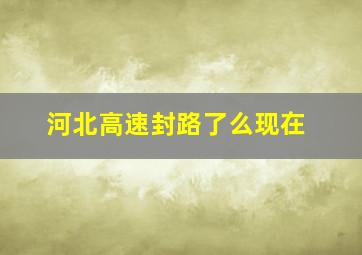 河北高速封路了么现在