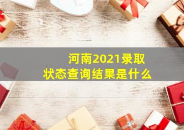 河南2021录取状态查询结果是什么