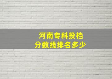 河南专科投档分数线排名多少