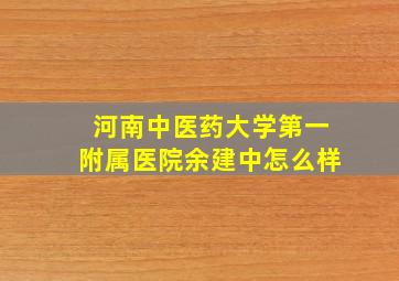 河南中医药大学第一附属医院余建中怎么样