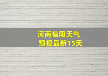 河南信阳天气预报最新15天