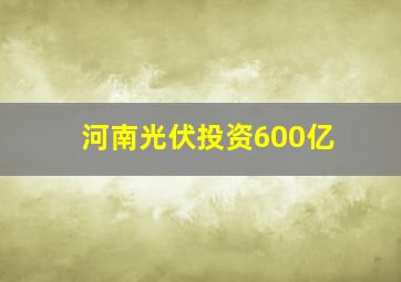 河南光伏投资600亿