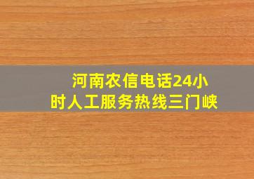 河南农信电话24小时人工服务热线三门峡