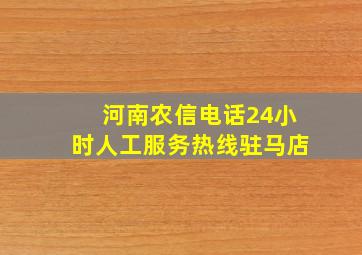 河南农信电话24小时人工服务热线驻马店