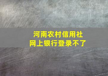 河南农村信用社网上银行登录不了