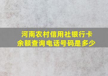 河南农村信用社银行卡余额查询电话号码是多少