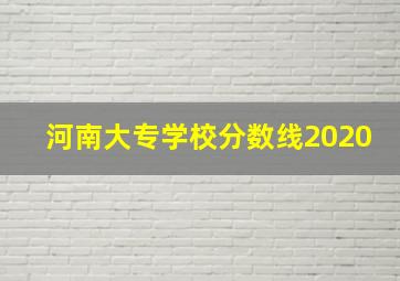 河南大专学校分数线2020