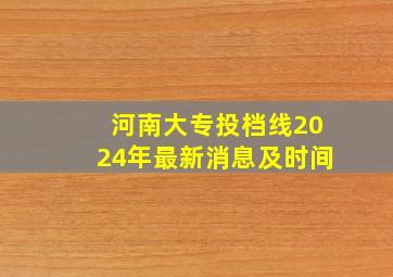 河南大专投档线2024年最新消息及时间