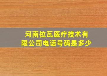 河南拉瓦医疗技术有限公司电话号码是多少