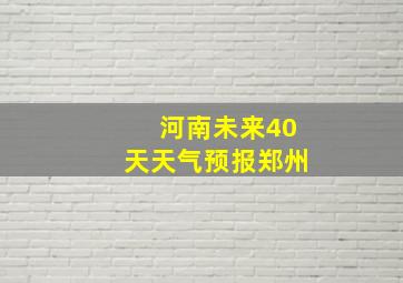 河南未来40天天气预报郑州