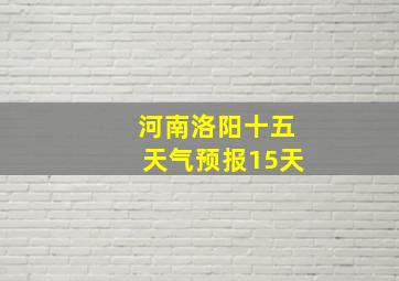 河南洛阳十五天气预报15天