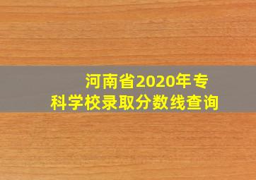 河南省2020年专科学校录取分数线查询