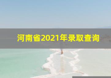 河南省2021年录取查询