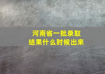 河南省一批录取结果什么时候出来