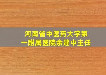 河南省中医药大学第一附属医院余建中主任