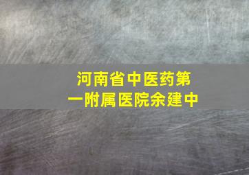 河南省中医药第一附属医院余建中