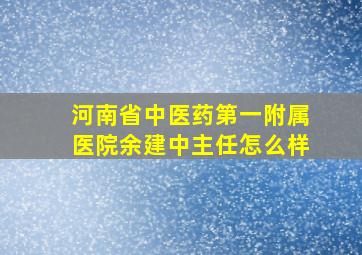 河南省中医药第一附属医院余建中主任怎么样