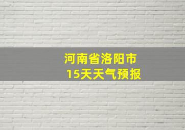 河南省洛阳市15天天气预报