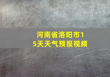 河南省洛阳市15天天气预报视频