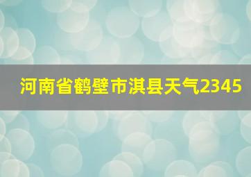 河南省鹤壁市淇县天气2345