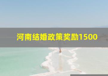 河南结婚政策奖励1500