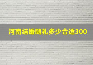 河南结婚随礼多少合适300