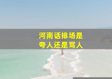 河南话排场是夸人还是骂人