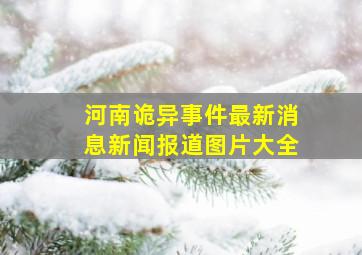 河南诡异事件最新消息新闻报道图片大全