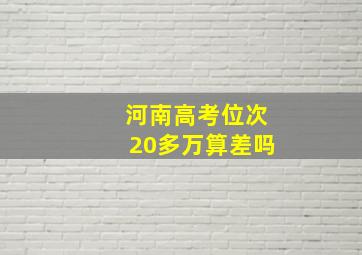 河南高考位次20多万算差吗