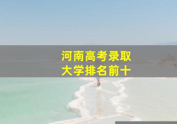 河南高考录取大学排名前十