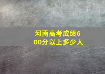 河南高考成绩600分以上多少人