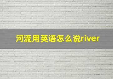 河流用英语怎么说river