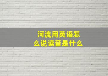 河流用英语怎么说读音是什么