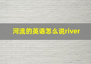 河流的英语怎么说river