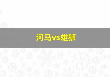 河马vs雄狮