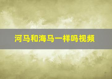 河马和海马一样吗视频