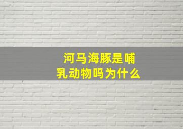 河马海豚是哺乳动物吗为什么