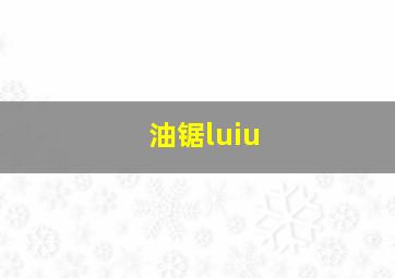 油锯luiu