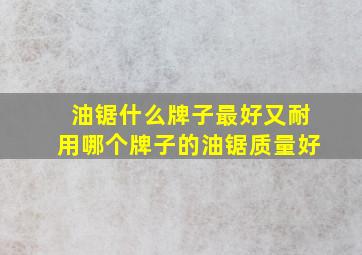 油锯什么牌子最好又耐用哪个牌子的油锯质量好