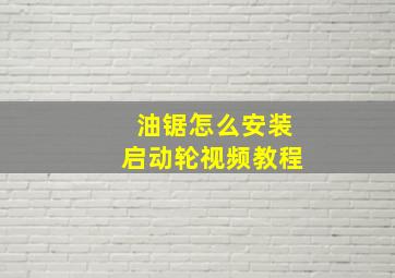 油锯怎么安装启动轮视频教程