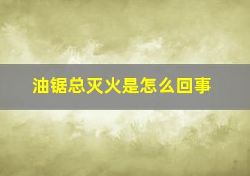 油锯总灭火是怎么回事