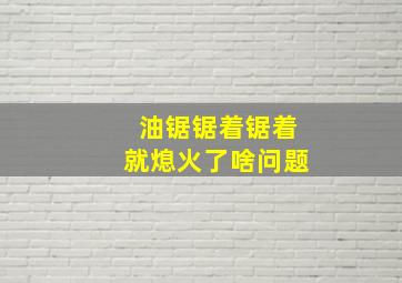 油锯锯着锯着就熄火了啥问题