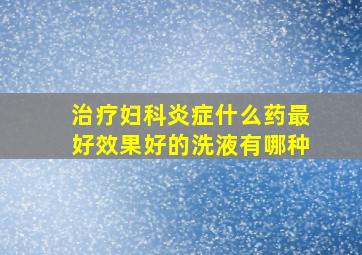 治疗妇科炎症什么药最好效果好的洗液有哪种