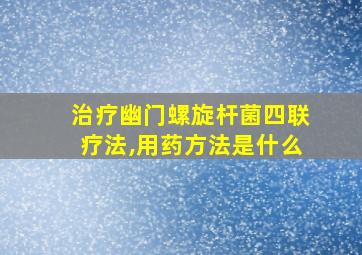 治疗幽门螺旋杆菌四联疗法,用药方法是什么